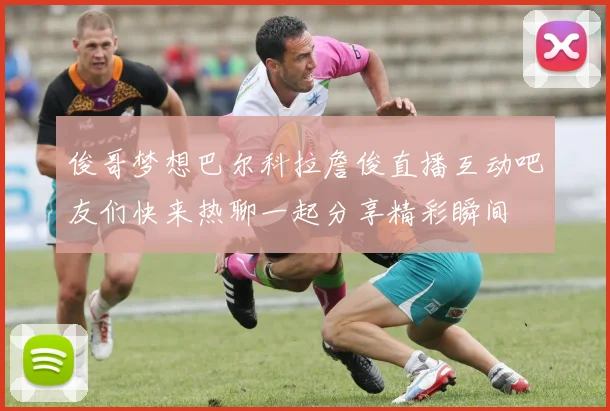 俊哥梦想巴尔科拉詹俊直播互动吧友们快来热聊一起分享精彩瞬间