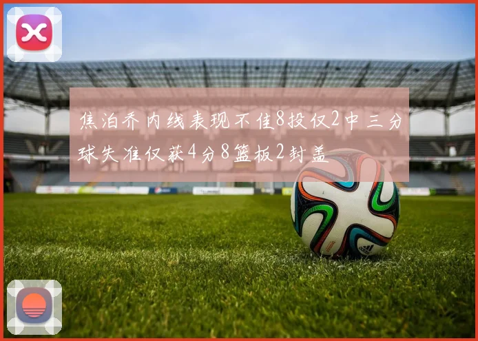 焦泊乔内线表现不佳8投仅2中三分球失准仅获4分8篮板2封盖