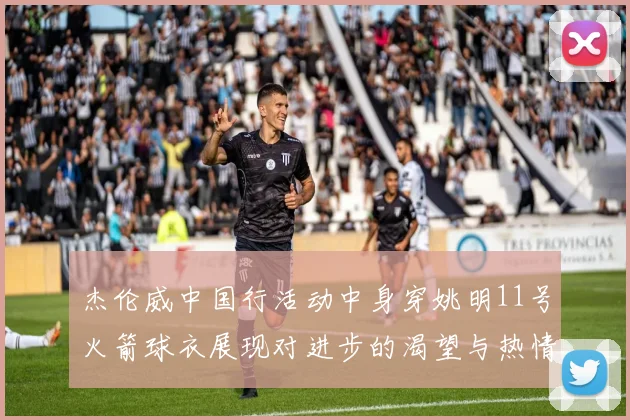 杰伦威中国行活动中身穿姚明11号火箭球衣展现对进步的渴望与热情